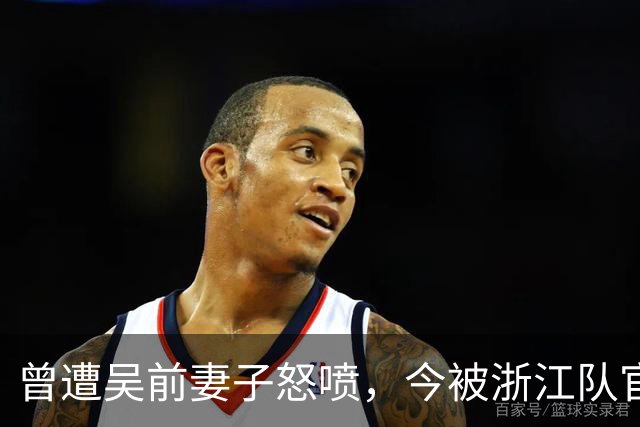 曾遭吴前妻子怒喷，今被浙江队官宣留任！吴前在浙江的日子难过了